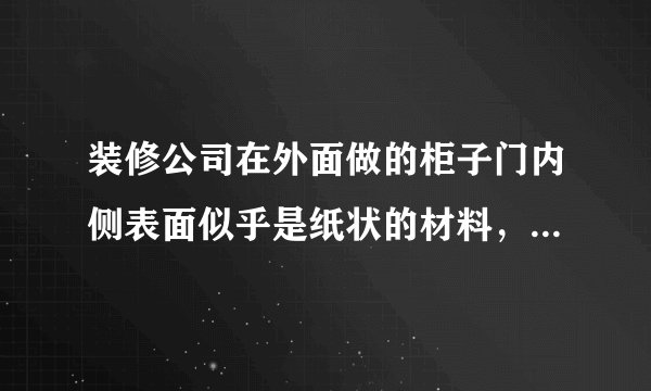装修公司在外面做的柜子门内侧表面似乎是纸状的材料，请问这是什么？