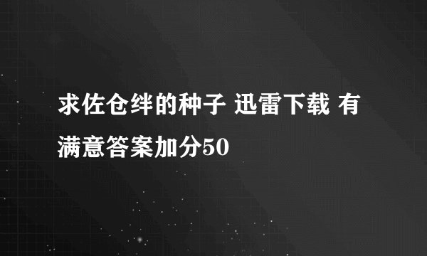 求佐仓绊的种子 迅雷下载 有满意答案加分50