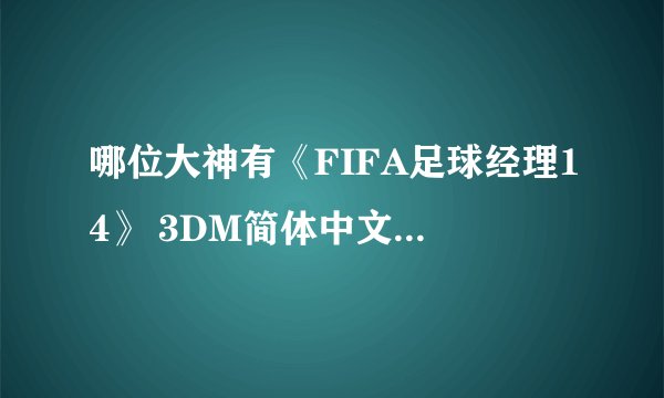 哪位大神有《FIFA足球经理14》 3DM简体中文免安装版游戏百度云资源