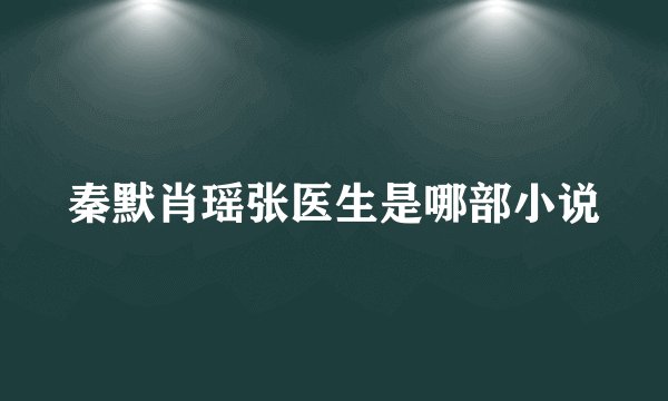 秦默肖瑶张医生是哪部小说