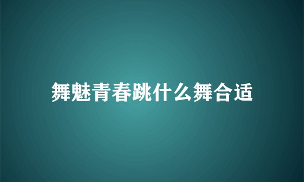 舞魅青春跳什么舞合适