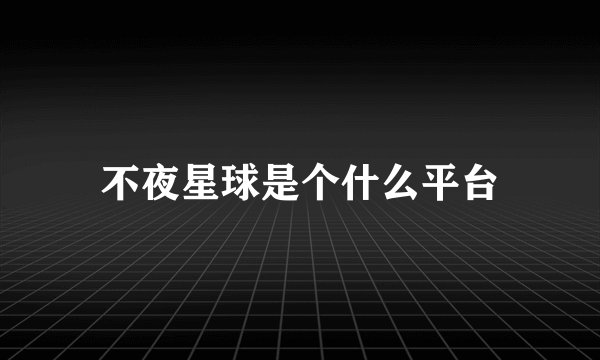 不夜星球是个什么平台