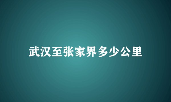 武汉至张家界多少公里