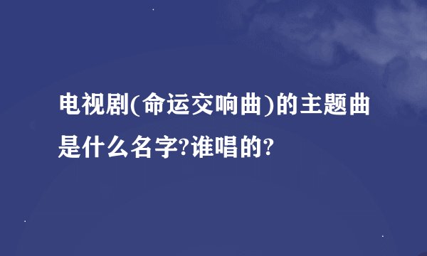 电视剧(命运交响曲)的主题曲是什么名字?谁唱的?