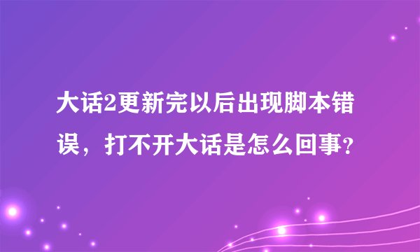 大话2更新完以后出现脚本错误，打不开大话是怎么回事？