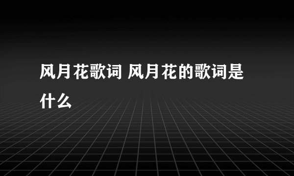 风月花歌词 风月花的歌词是什么
