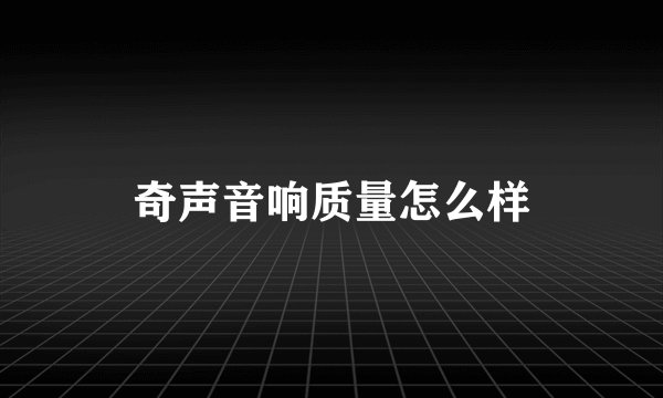 奇声音响质量怎么样