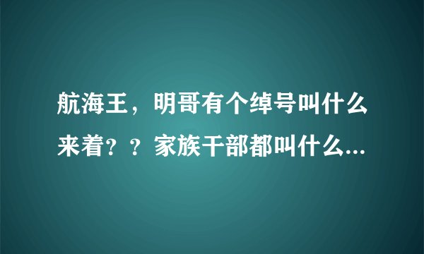 航海王，明哥有个绰号叫什么来着？？家族干部都叫什么来着？英文，好像是字母J开头海贼王