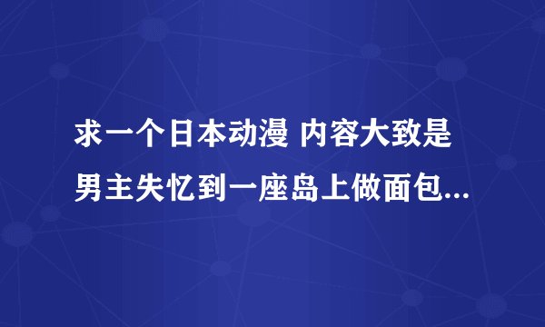 求一个日本动漫 内容大致是男主失忆到一座岛上做面包师 还有个女的是猫娘 求大神帮助