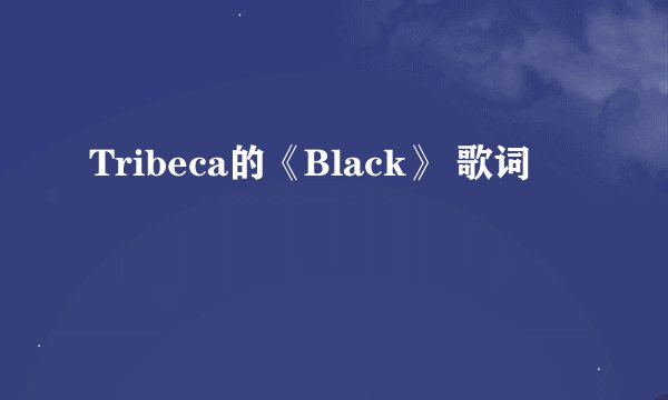 Tribeca的《Black》 歌词