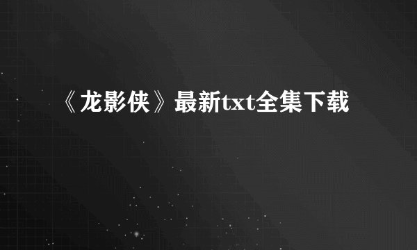 《龙影侠》最新txt全集下载