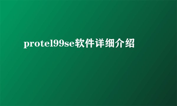 protel99se软件详细介绍