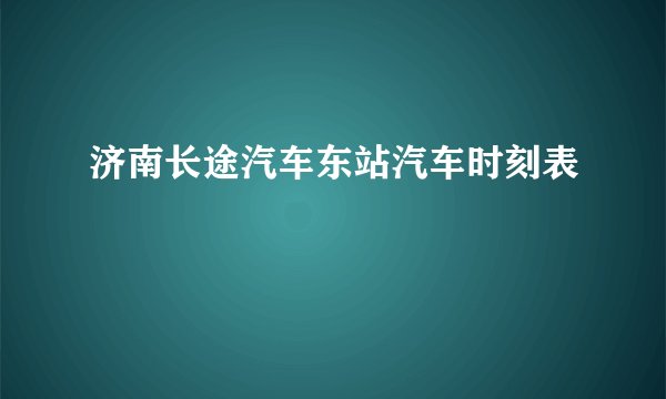 济南长途汽车东站汽车时刻表