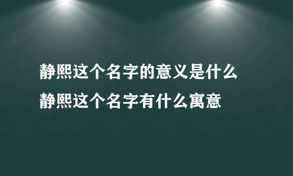 静熙这个名字的意义是什么 静熙这个名字有什么寓意