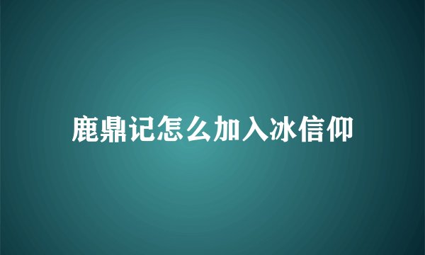 鹿鼎记怎么加入冰信仰