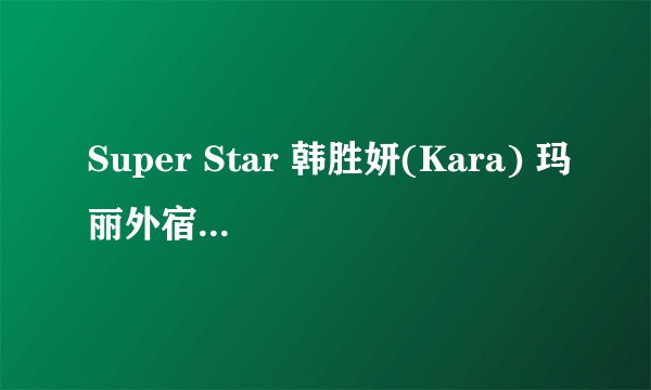 Super Star 韩胜妍(Kara) 玛丽外宿中 歌词
