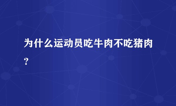 为什么运动员吃牛肉不吃猪肉？