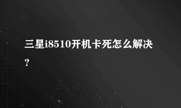 三星i8510开机卡死怎么解决？