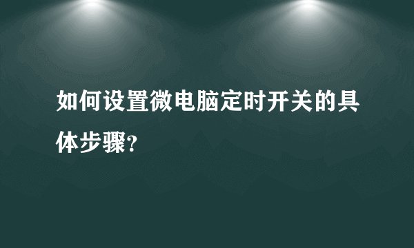 如何设置微电脑定时开关的具体步骤？