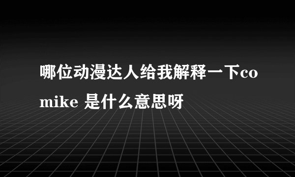哪位动漫达人给我解释一下comike 是什么意思呀