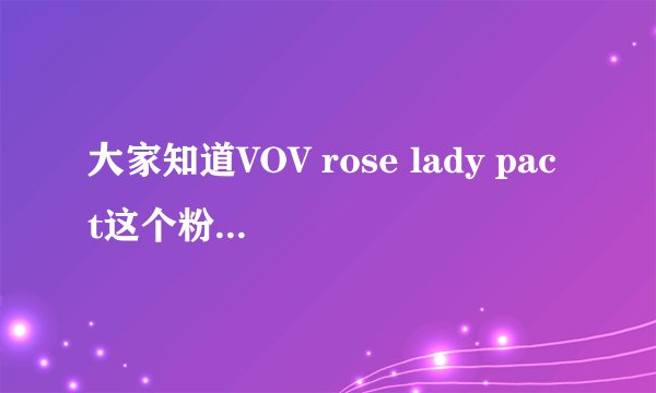 大家知道VOV rose lady pact这个粉饼好用吗？