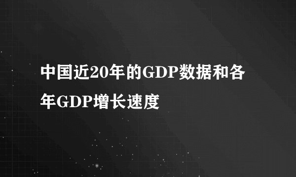中国近20年的GDP数据和各年GDP增长速度