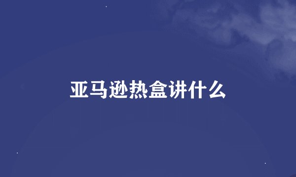亚马逊热盒讲什么