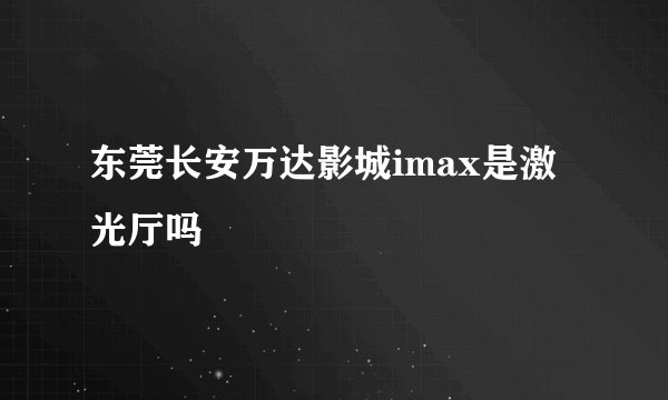 东莞长安万达影城imax是激光厅吗