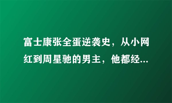 富士康张全蛋逆袭史，从小网红到周星驰的男主，他都经历了什么