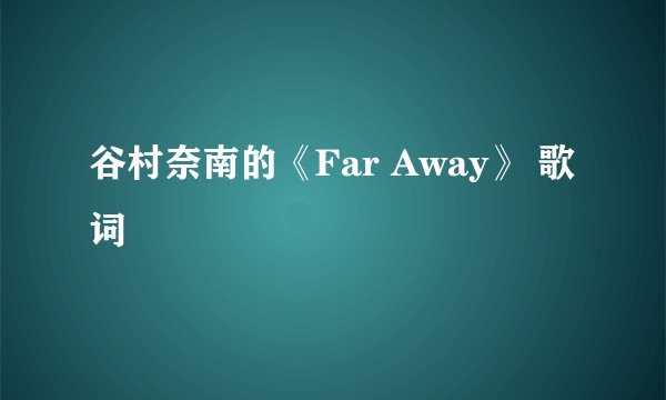 谷村奈南的《Far Away》 歌词