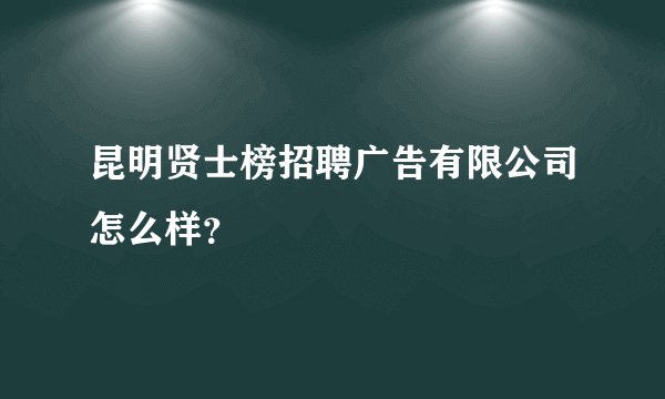 昆明贤士榜招聘广告有限公司怎么样？
