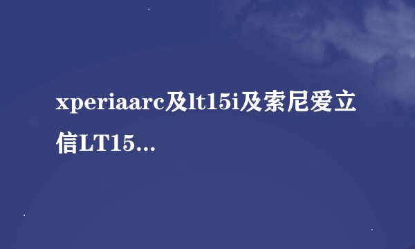 xperiaarc及lt15i及索尼爱立信LT15iXperia及Arc怎么样