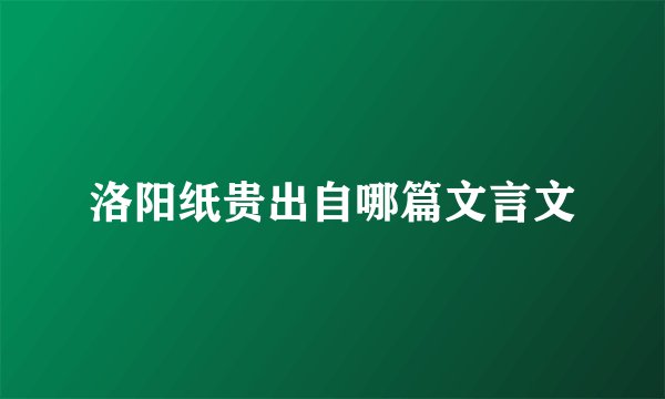 洛阳纸贵出自哪篇文言文