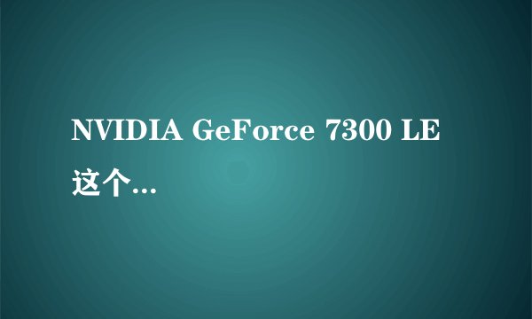 NVIDIA GeForce 7300 LE 这个显卡怎么样？
