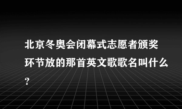 北京冬奥会闭幕式志愿者颁奖环节放的那首英文歌歌名叫什么？