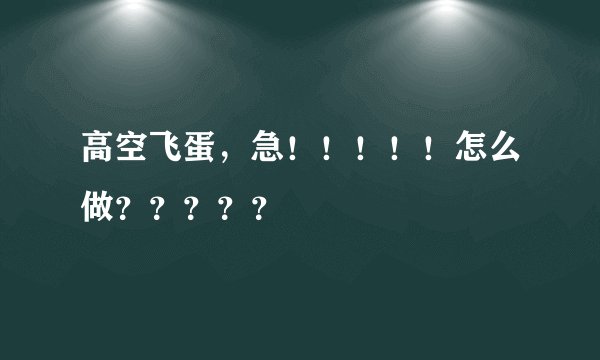 高空飞蛋，急！！！！！怎么做？？？？？