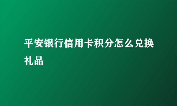 平安银行信用卡积分怎么兑换礼品