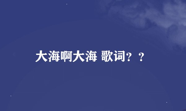 大海啊大海 歌词？？