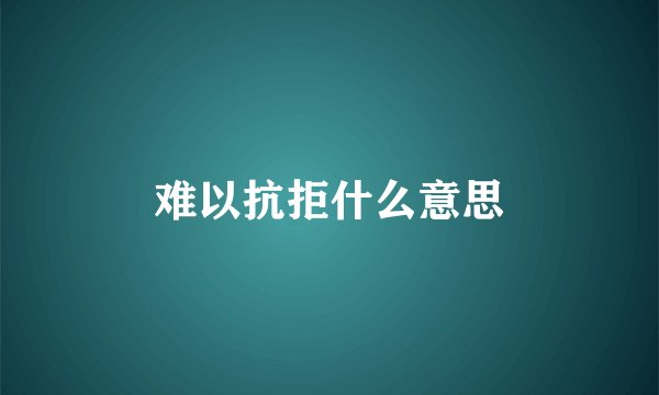 难以抗拒什么意思