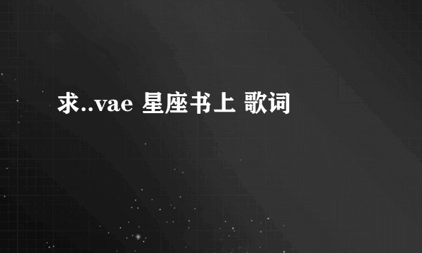求..vae 星座书上 歌词