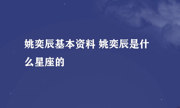 姚奕辰基本资料 姚奕辰是什么星座的