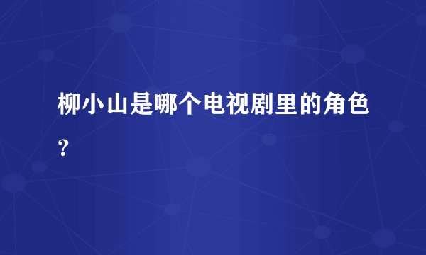 柳小山是哪个电视剧里的角色？
