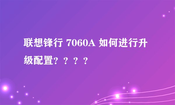 联想锋行 7060A 如何进行升级配置？？？？