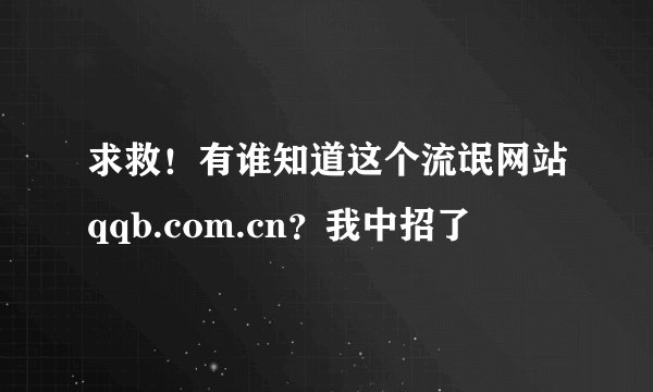 求救！有谁知道这个流氓网站qqb.com.cn？我中招了