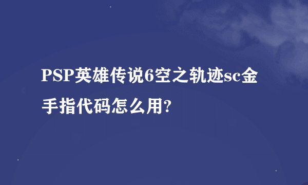 PSP英雄传说6空之轨迹sc金手指代码怎么用?