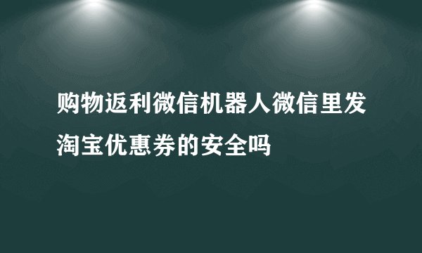 购物返利微信机器人微信里发淘宝优惠券的安全吗
