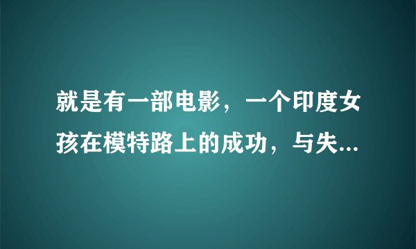 就是有一部电影，一个印度女孩在模特路上的成功，与失败，最后勇敢的创造属于自己的奇迹！