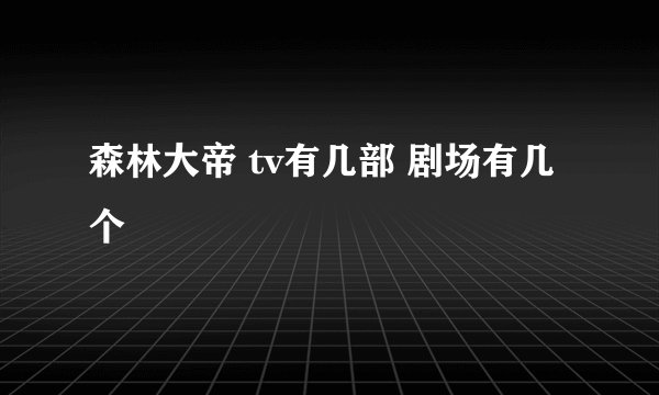 森林大帝 tv有几部 剧场有几个