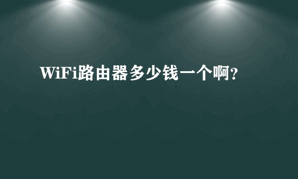 WiFi路由器多少钱一个啊？