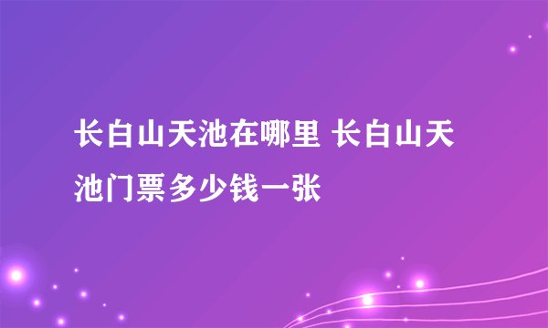 长白山天池在哪里 长白山天池门票多少钱一张